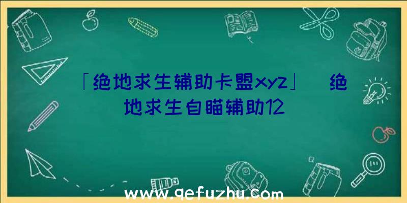 「绝地求生辅助卡盟xyz」|绝地求生自瞄辅助12